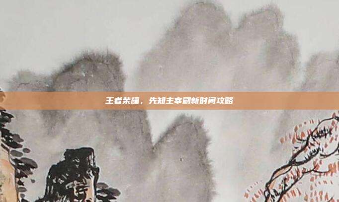 王者荣耀,先知主宰刷新时间攻略