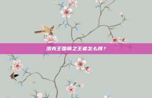 洛克王国萌之王者怎么得？