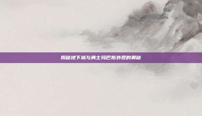 揭秘地下城与勇士玛巴斯外观的奥秘