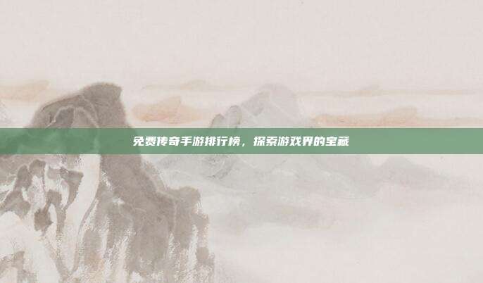 免费传奇手游排行榜,探索游戏界的宝藏
