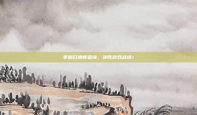 掌握召唤师查询,决胜游戏战场!
