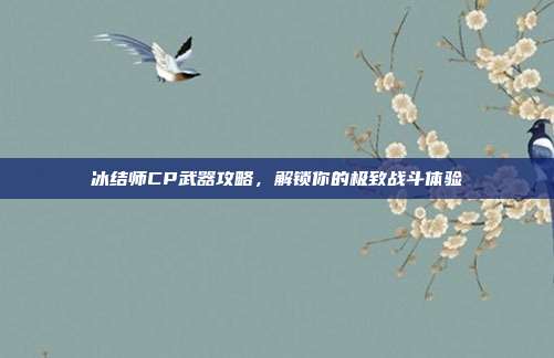 冰结师CP武器攻略，解锁你的极致战斗体验