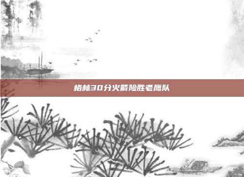 格林30分火箭险胜老鹰队