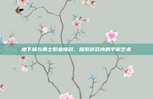 地下城与勇士职业排名,探索游戏内的平衡艺术