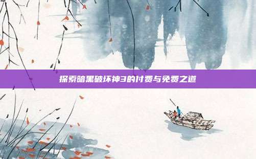 探索暗黑破坏神3的付费与免费之道