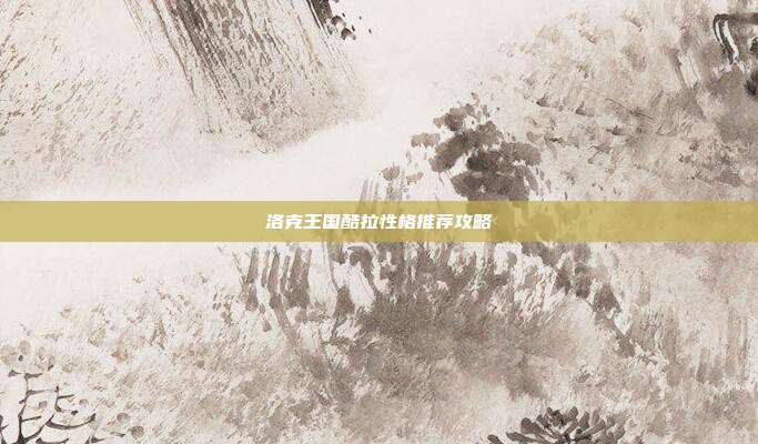 洛克王国酷拉性格推荐攻略