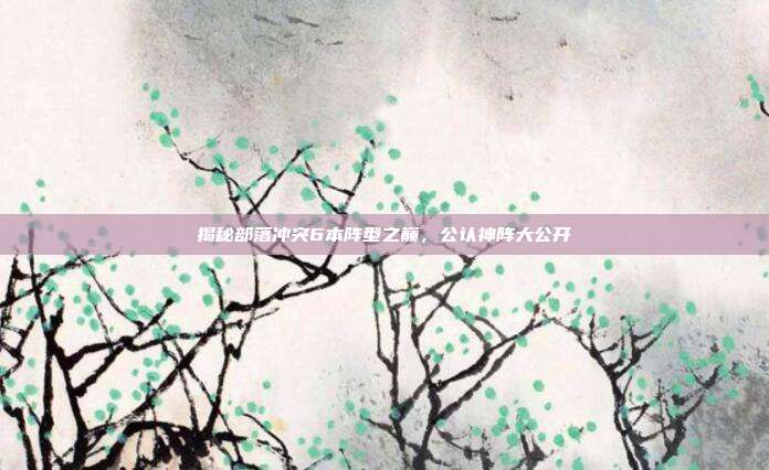 揭秘部落冲突6本阵型之巅，公认神阵大公开