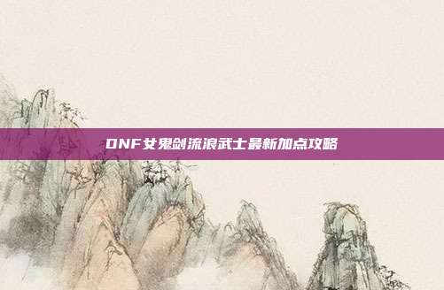 DNF女鬼剑流浪武士最新加点攻略