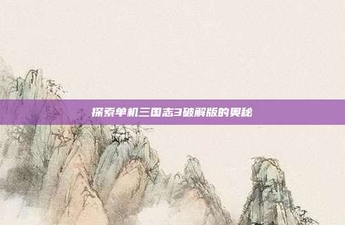 探索单机三国志3破解版的奥秘