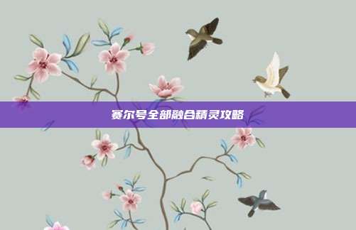 赛尔号全部融合精灵攻略