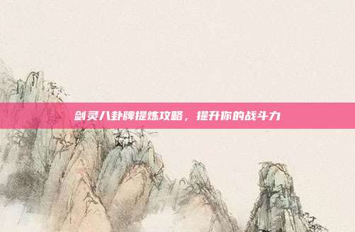 剑灵八卦牌提炼攻略,提升你的战斗力