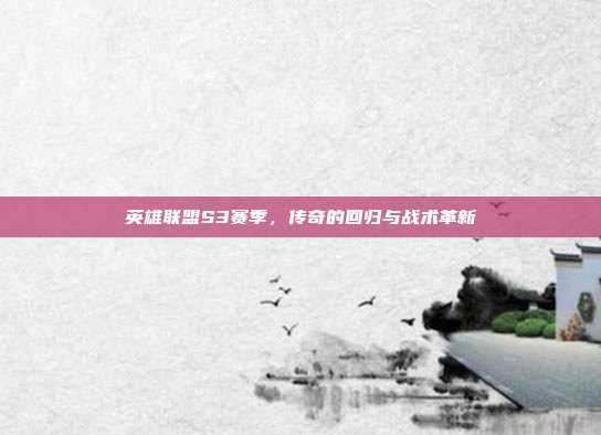 英雄联盟S3赛季,传奇的回归与战术革新