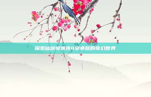 探索仙剑奇侠传4安卓版的奇幻世界