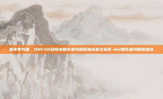 暗夜审判者，DNF110级版本复仇者纯刷图加点最全指南-dnf复仇者纯刷图加点
