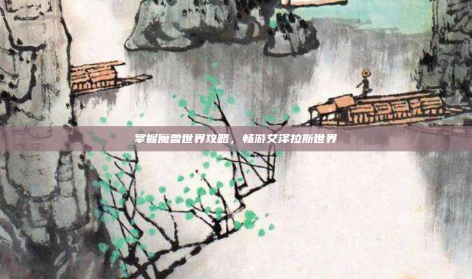 掌握魔兽世界攻略,畅游艾泽拉斯世界