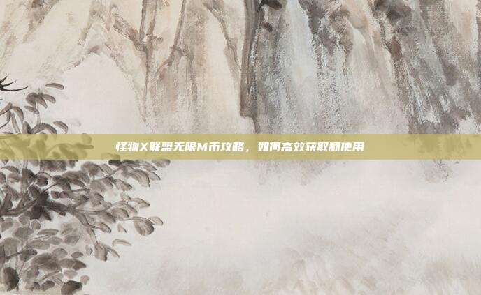 怪物X联盟无限M币攻略,如何高效获取和使用