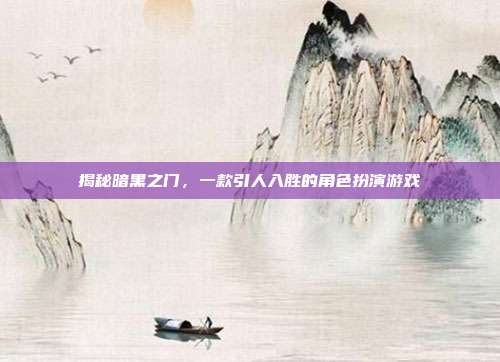 揭秘暗黑之门,一款引人入胜的角色扮演游戏