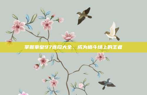 掌握拳皇97连招大全，成为格斗场上的王者