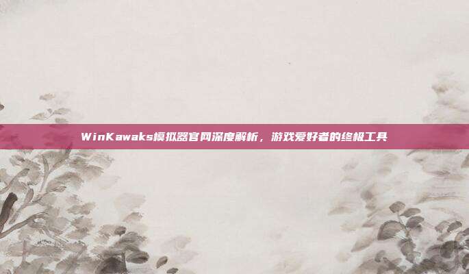 WinKawaks模拟器官网深度解析,游戏爱好者的终极工具