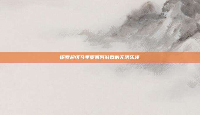 探索超级马里奥系列游戏的无限乐趣