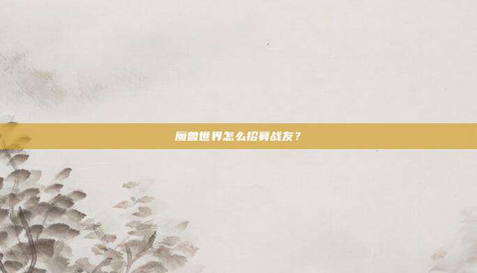 魔兽世界怎么招募战友?