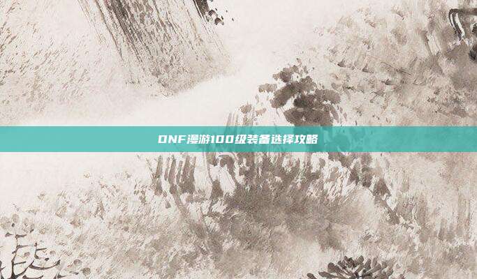 DNF漫游100级装备选择攻略