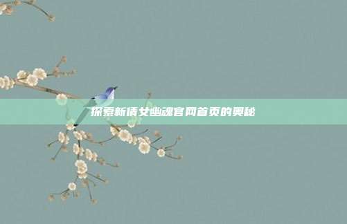 探索新倩女幽魂官网首页的奥秘