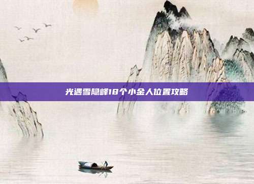 光遇雪隐峰18个小金人位置攻略