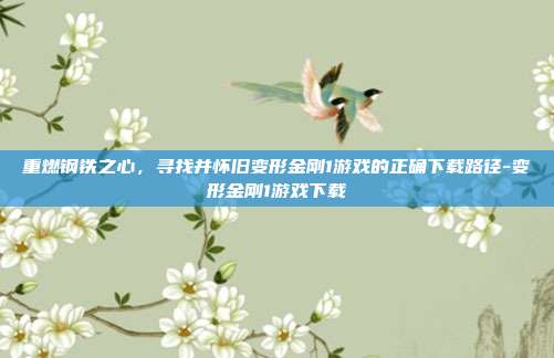 重燃钢铁之心，寻找并怀旧变形金刚1游戏的正确下载路径-变形金刚1游戏下载