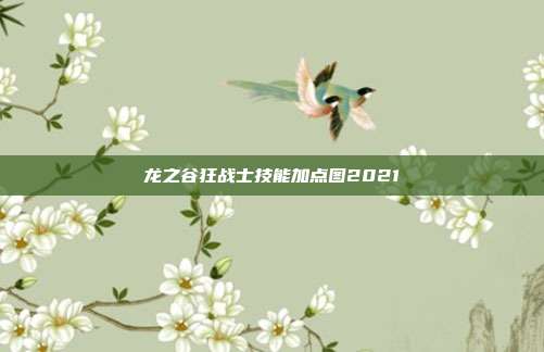龙之谷狂战士技能加点图2021