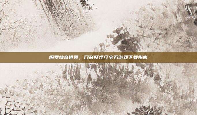 探索神奇世界，口袋妖怪红宝石游戏下载指南