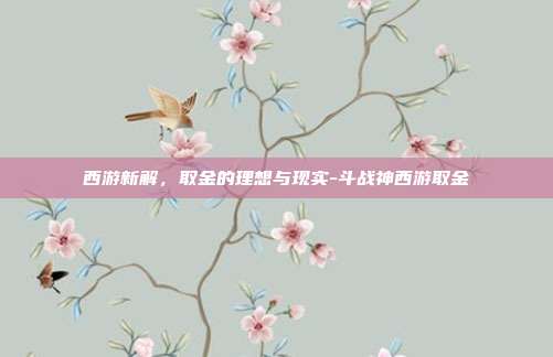 西游新解,取金的理想与现实-斗战神西游取金