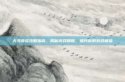 天书奇谈攻略指南，揭秘游戏精髓，提升你的游戏体验