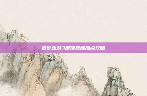 造梦西游3唐僧技能加点攻略