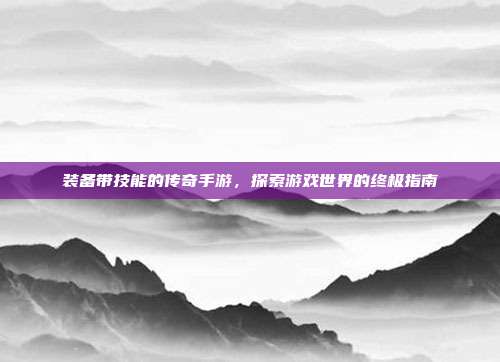 装备带技能的传奇手游,探索游戏世界的终极指南