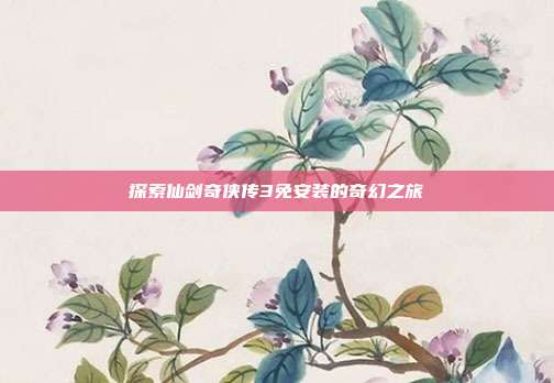 探索仙剑奇侠传3免安装的奇幻之旅