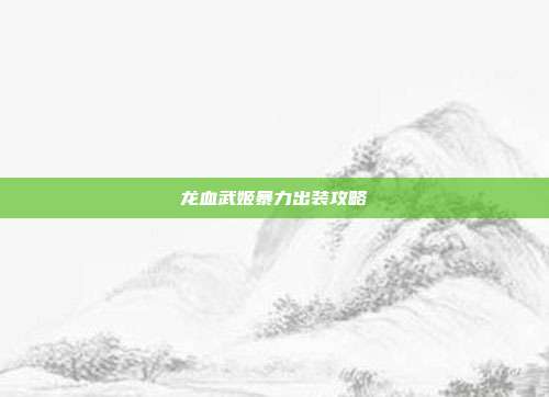 龙血武姬暴力出装攻略