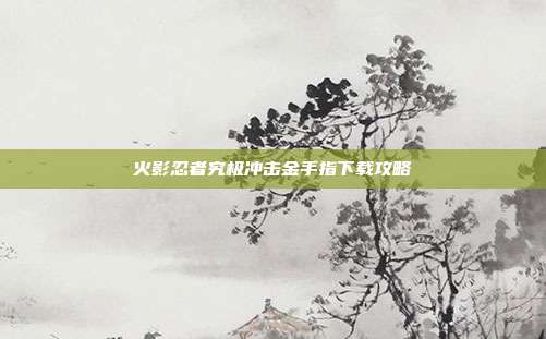 火影忍者究极冲击金手指下载攻略