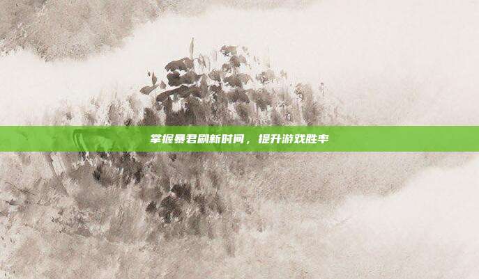 掌握暴君刷新时间,提升游戏胜率