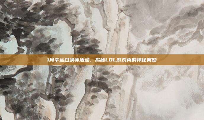 1月幸运召唤师活动,揭秘LOL游戏内的神秘奖励