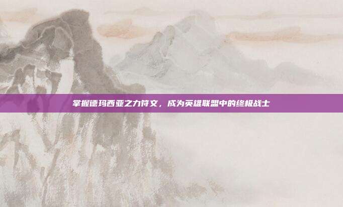 掌握德玛西亚之力符文,成为英雄联盟中的终极战士