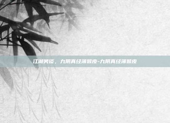 江湖笑谈，九阴真经薄猴皮-九阴真经薄猴皮