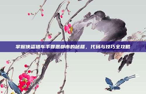掌握侠盗猎车手罪恶都市的秘籍,代码与技巧全攻略