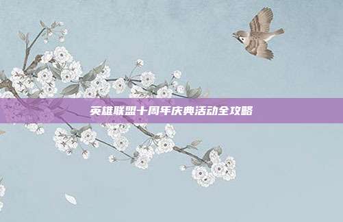 英雄联盟十周年庆典活动全攻略