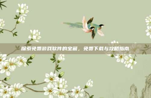 探索免费游戏软件的宝藏,免费下载与攻略指南