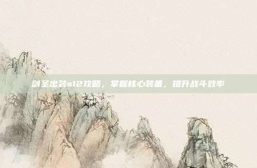 剑圣出装s12攻略,掌握核心装备,提升战斗效率