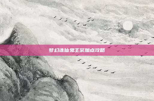 梦幻诛仙鬼王宗加点攻略
