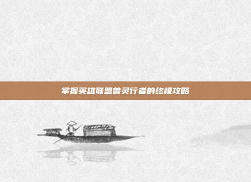 掌握英雄联盟兽灵行者的终极攻略
