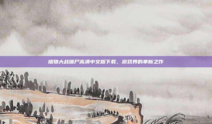 植物大战僵尸高清中文版下载，游戏界的革新之作