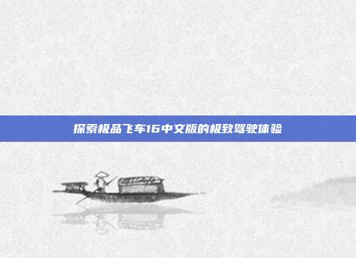 探索极品飞车16中文版的极致驾驶体验
